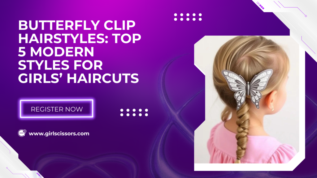 Butterfly Clip Hairstyles: Top 5 Modern Styles for Girls’ Haircuts